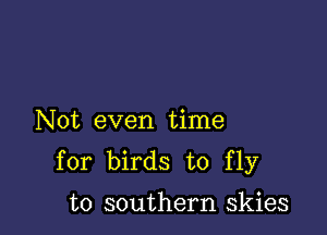 Not even time

for birds to fly
to southern skies