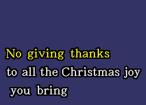 No giving thanks

to all the Christmas joy

you bring