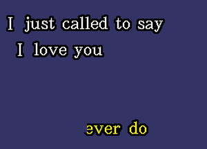 I just called to say

I love you