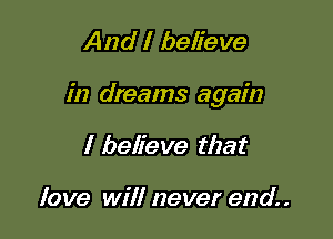And I believe

in dreams again

I believe that

love wili never end.