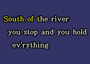 South of the river

you stop and you hold

evathing