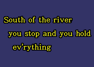 South of the river

you stop and you hold

evathing