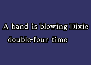 A band is blowing Dixie

double-four time