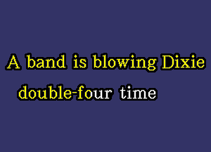 A band is blowing Dixie

double-four time