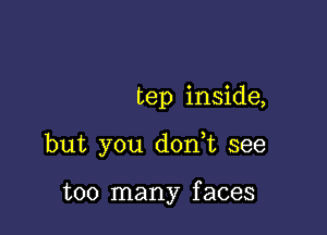 tep inside,

but you d0n t see

too many f aces