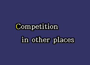 Competition

in other places