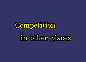 Competition

in other places