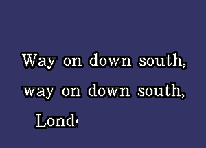 Way on down south,

way on down south,

Londt