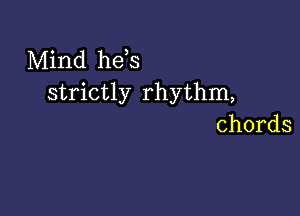 Mind hefs
strictly rhythm,

chords