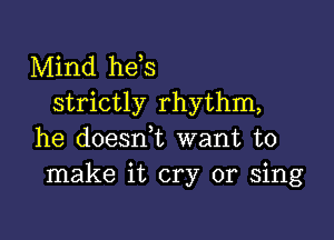 Mind hefs
strictly rhythm,

he doesn,t want to
make it cry or sing