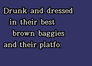 Drunk and dressed
in their best

brown baggies

and their platfoz