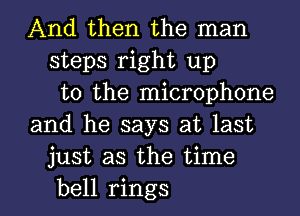 And then the man
steps right up
to the microphone
and he says at last
just as the time

bell rings l