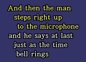 And then the man
steps right up
to the microphone
and he says at last
just as the time

bell rings l