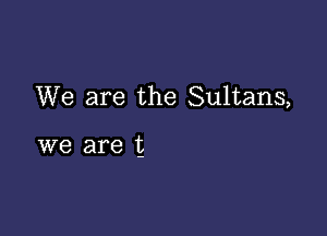 We are the Sultans,

we are 1g