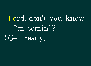 Lord, don t you know
Fm comin?

(Get ready,