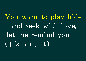 You want to play hide
and seek With love,

let me remind you
(1133 alright)