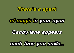 There's a spark

of magic in your eyes

Candy lane appears

each time you smile