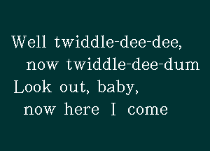 Well twiddle-dee-dee,
now twiddle-dee-dum

Look out, baby,
now here I come