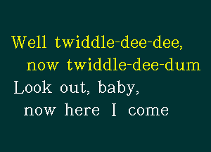 Well twiddle-dee-dee,
now twiddle-dee-dum

Look out, baby,
now here I come