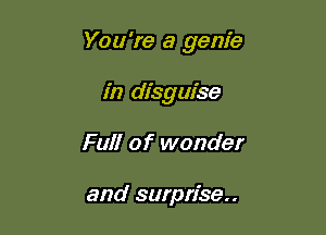 You're a genie

in disguise
Full of wonder

and surprise..