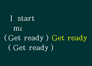 I start
me

(Get ready) Get ready
( Get ready )