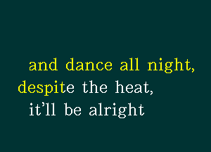 and dance all night,

despite the heat,
ifll be alright