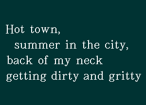 Hot town,
summer in the city,

back of my neck
getting dirty and gritty