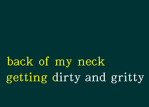 back of my neck
getting dirty and gritty