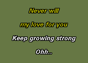 Never will

my love for you

Keep growing strong

Ohh. .