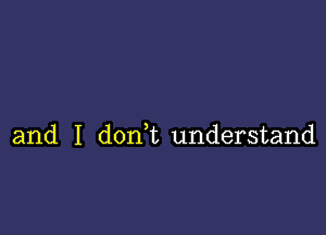 and I don,t understand