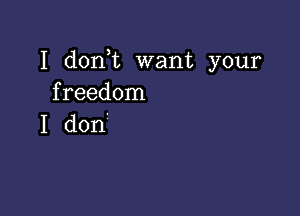 I don t want your
freedom

I don