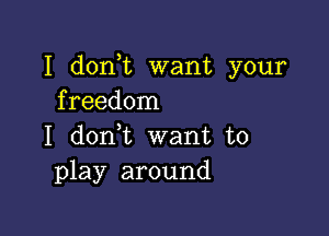 I don t want your
freedom

I donl want to
play around