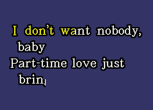 I d0n t want nobody,
baby

Part-time love just
brin4