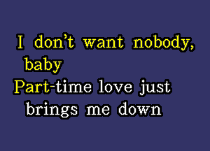 I d0n t want nobody,
baby

Part-time love just
brings me down