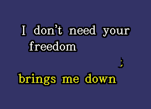 I don t need your
freedom

brings me down