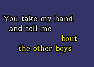 XintakeIny hand
and tell me

bout
the other boys