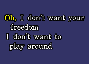 Oh, I donk want your
freedom

I donWL want to
play around