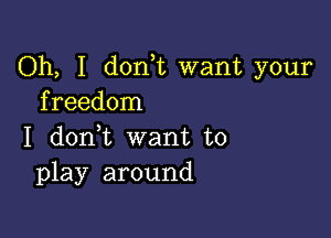 Oh, I donk want your
freedom

I donWL want to
play around