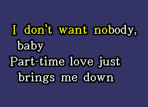 I d0n t want nobody,
baby

Part-time love just
brings me down