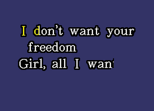 I don t want your
freedom

Girl, all I wan'