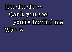 Doo-doo-doo-o-
Cank you see
you,re hurtin, me

Woh w