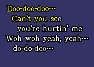 Doo-doo-doo-o-
Cank you see
you,re hurtin, me

Woh woh yeah, yeah-
do-do-doo-u