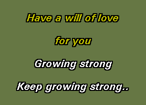 Have a will of love
for you

Gro win g strong

Keep growing strong