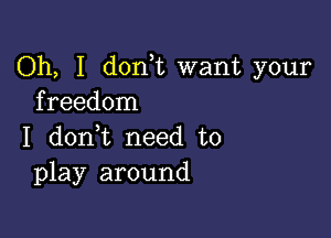 Oh, I donk want your
freedom

I donWL need to
play around