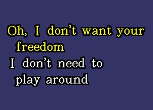 Oh, I donk want your
freedom

I donWL need to
play around