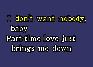 I d0n t want nobody,
baby

Part-time love just
brings me down