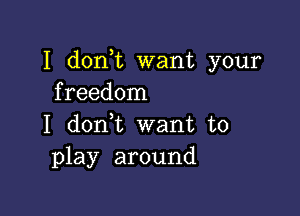 I don t want your
freedom

I doni want to
play around