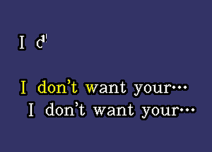 16'

I doni want your-
1 don t want yourm