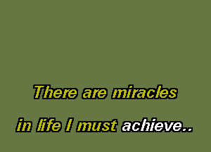 There are miracles

in life I must achieve..