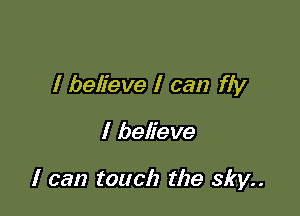 I believe I can fly

I believe

I can touch the sky